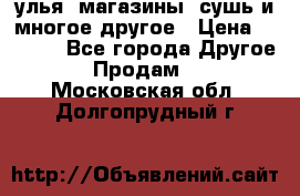 улья, магазины, сушь и многое другое › Цена ­ 2 700 - Все города Другое » Продам   . Московская обл.,Долгопрудный г.